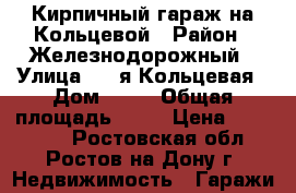 Кирпичный гараж на Кольцевой › Район ­ Железнодорожный › Улица ­ 3-я Кольцевая › Дом ­ 97 › Общая площадь ­ 18 › Цена ­ 400 000 - Ростовская обл., Ростов-на-Дону г. Недвижимость » Гаражи   